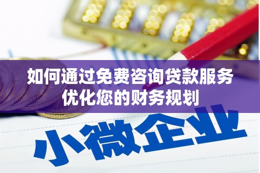 成县如何通过免费咨询贷款服务优化您的财务规划