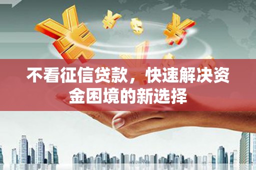 成县不看征信贷款，快速解决资金困境的新选择