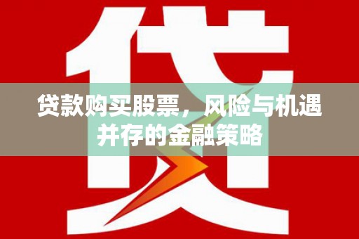 成县贷款购买股票，风险与机遇并存的金融策略