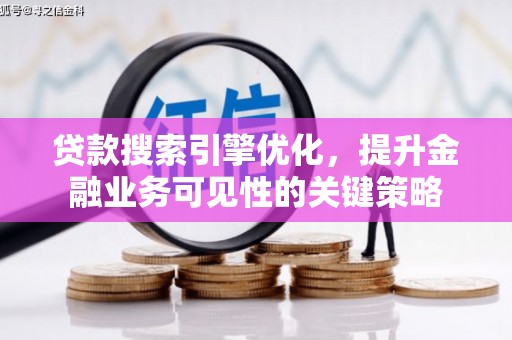 成县贷款搜索引擎优化，提升金融业务可见性的关键策略
