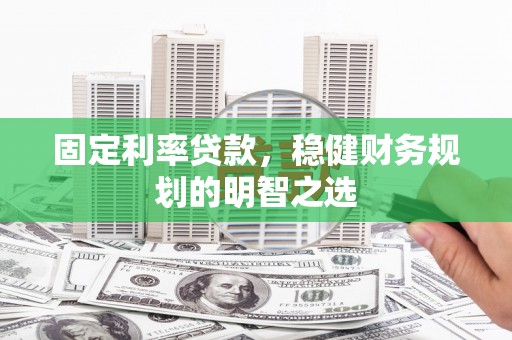成县固定利率贷款，稳健财务规划的明智之选