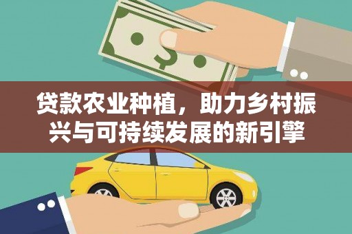 成县贷款农业种植，助力乡村振兴与可持续发展的新引擎