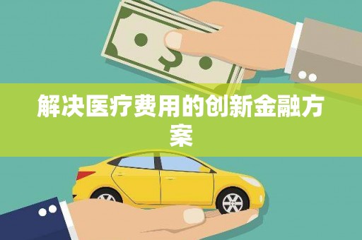 成县解决医疗费用的创新金融方案