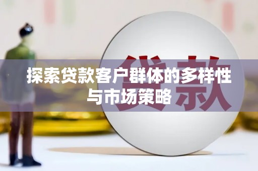 成县探索贷款客户群体的多样性与市场策略