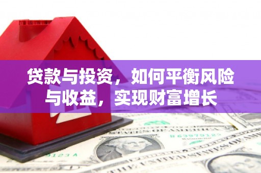 成县贷款与投资，如何平衡风险与收益，实现财富增长
