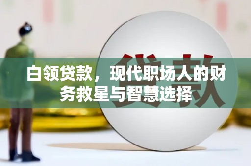 成县白领贷款，现代职场人的财务救星与智慧选择