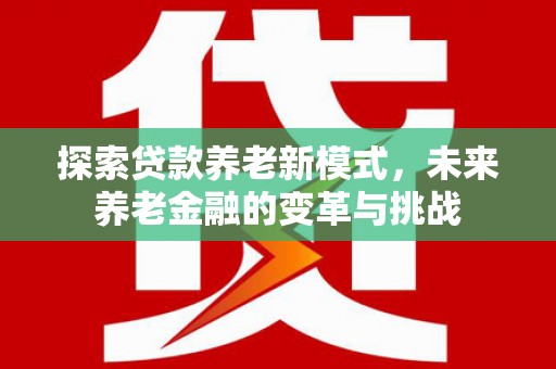成县探索贷款养老新模式，未来养老金融的变革与挑战