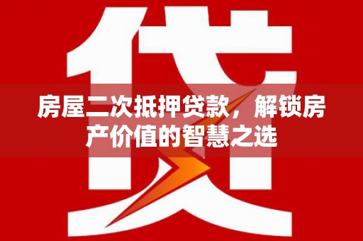 成县房屋二次抵押贷款，解锁房产价值的智慧之选