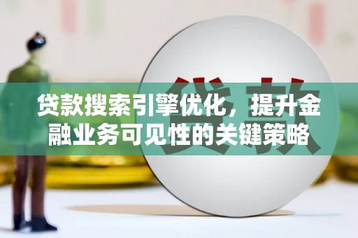 成县贷款搜索引擎优化，提升金融业务可见性的关键策略