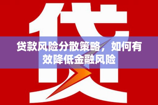 成县贷款风险分散策略，如何有效降低金融风险