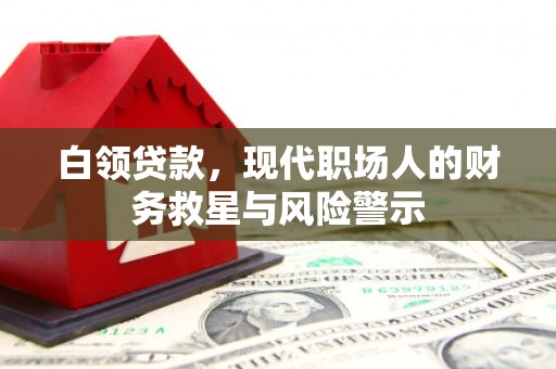 成县白领贷款，现代职场人的财务救星与风险警示
