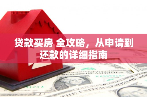 成县贷款买房 全攻略，从申请到还款的详细指南