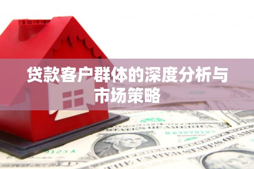 成县贷款客户群体的深度分析与市场策略