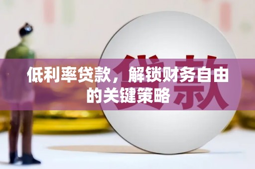 成县低利率贷款，解锁财务自由的关键策略