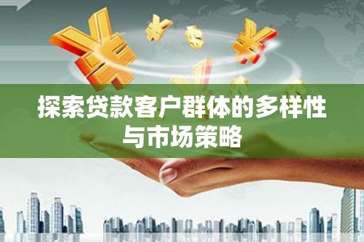成县探索贷款客户群体的多样性与市场策略