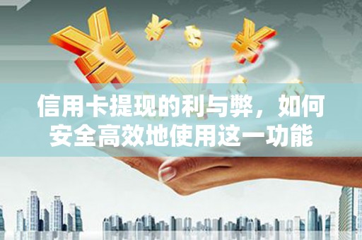 成县信用卡提现的利与弊，如何安全高效地使用这一功能