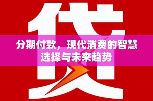 成县分期付款，现代消费的智慧选择与未来趋势