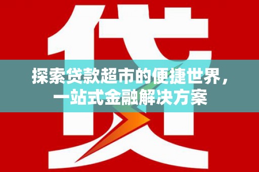 成县探索贷款超市的便捷世界，一站式金融解决方案