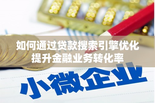 成县如何通过贷款搜索引擎优化提升金融业务转化率