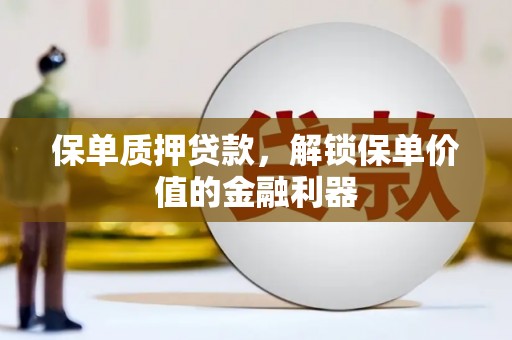 成县保单质押贷款，解锁保单价值的金融利器