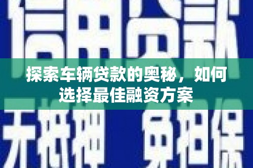 成县探索车辆贷款的奥秘，如何选择最佳融资方案