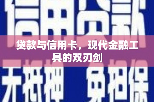 成县贷款与信用卡，现代金融工具的双刃剑