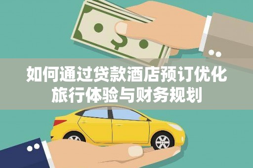 成县如何通过贷款酒店预订优化旅行体验与财务规划