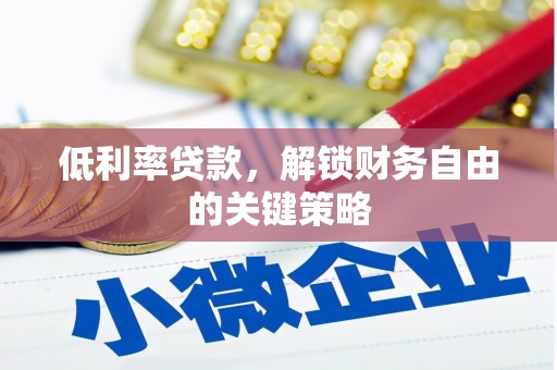 成县低利率贷款，解锁财务自由的关键策略