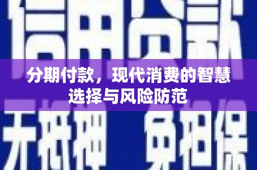成县分期付款，现代消费的智慧选择与风险防范