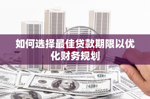 成县如何选择最佳贷款期限以优化财务规划