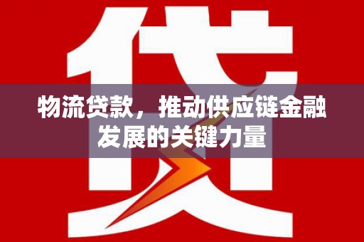 成县物流贷款，推动供应链金融发展的关键力量