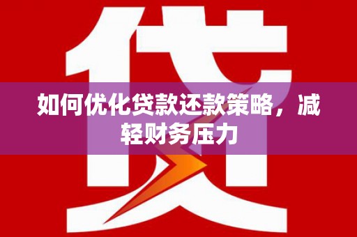 成县如何优化贷款还款策略，减轻财务压力