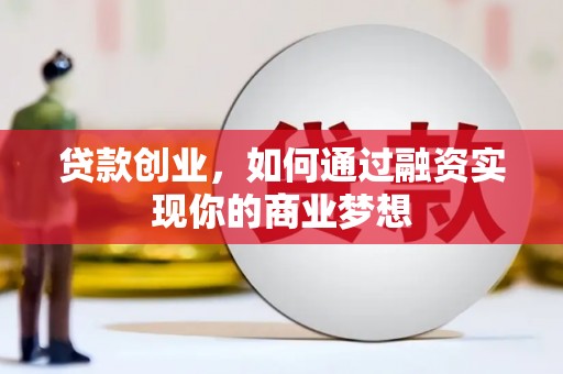 成县贷款创业，如何通过融资实现你的商业梦想