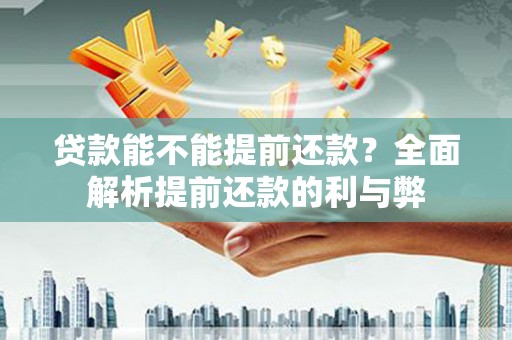 成县贷款能不能提前还款？全面解析提前还款的利与弊