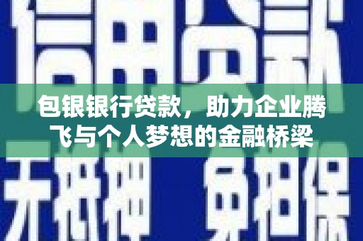 成县包银银行贷款，助力企业腾飞与个人梦想的金融桥梁