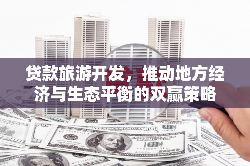 成县贷款旅游开发，推动地方经济与生态平衡的双赢策略