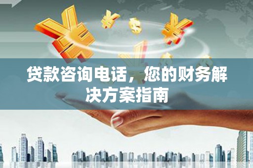 成县贷款咨询电话，您的财务解决方案指南