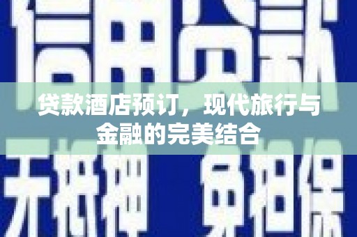 成县贷款酒店预订，现代旅行与金融的完美结合