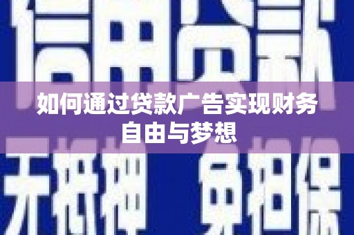 成县如何通过贷款广告实现财务自由与梦想