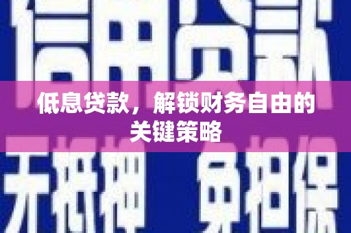成县低息贷款，解锁财务自由的关键策略