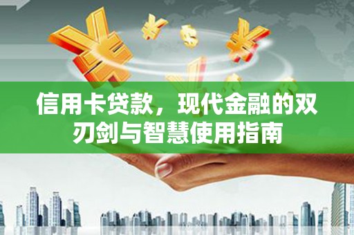 成县信用卡贷款，现代金融的双刃剑与智慧使用指南