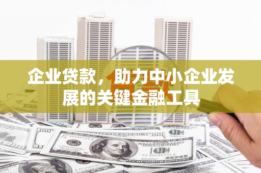成县企业贷款，助力中小企业发展的关键金融工具