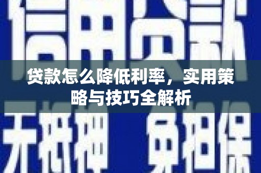 成县贷款怎么降低利率，实用策略与技巧全解析