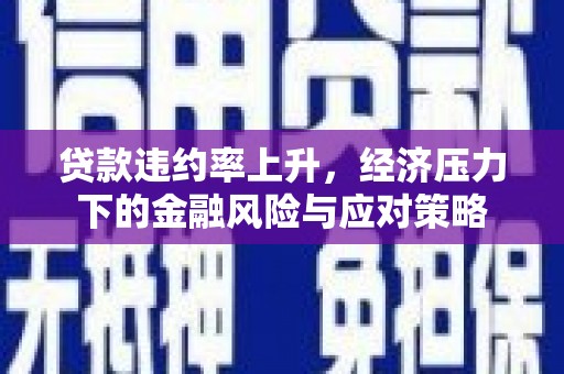 成县贷款违约率上升，经济压力下的金融风险与应对策略