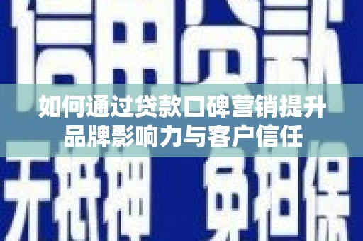 成县如何通过贷款口碑营销提升品牌影响力与客户信任