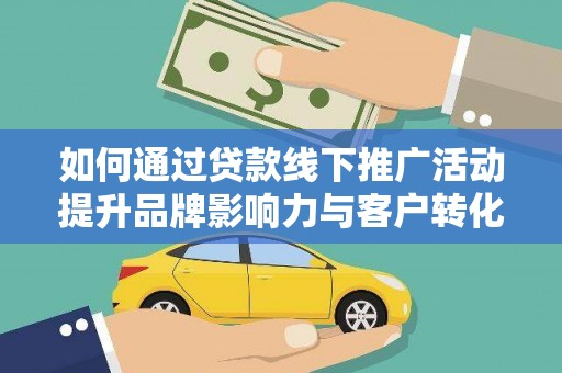成县如何通过贷款线下推广活动提升品牌影响力与客户转化率