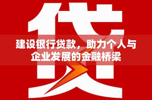 成县建设银行贷款，助力个人与企业发展的金融桥梁