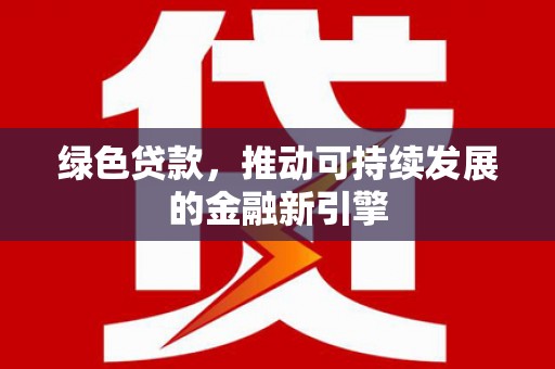 成县绿色贷款，推动可持续发展的金融新引擎