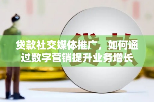 成县贷款社交媒体推广，如何通过数字营销提升业务增长
