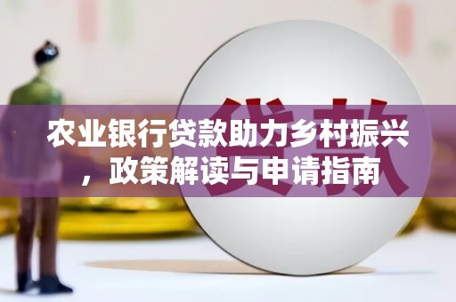 成县农业银行贷款助力乡村振兴，政策解读与申请指南